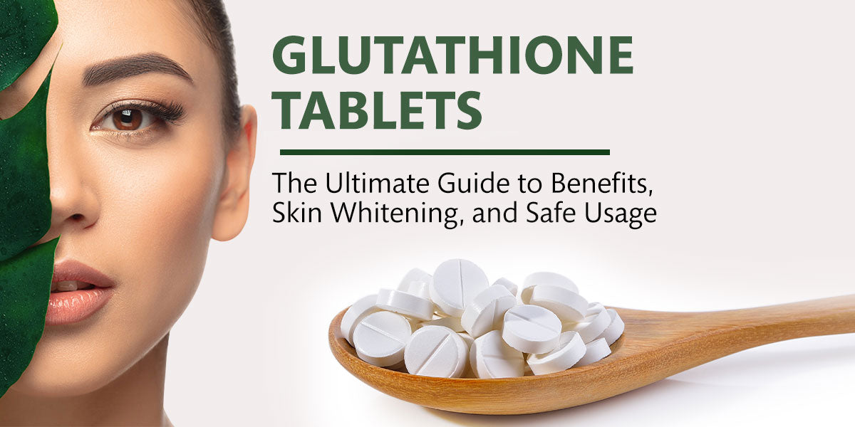 Glutathione Tablets: The Ultimate Guide to Benefits, Skin Whitening, and Safe Usage